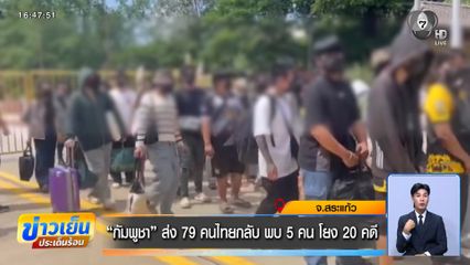 กัมพูชา ส่ง 79 คนไทยกลับ พบ 5 คน โยง 20 คดี จ.สระแก้ว