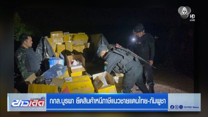 กกล.บูรพา ยึดสินค้าหนีภาษีแนวชายแดนไทย-กัมพูชา