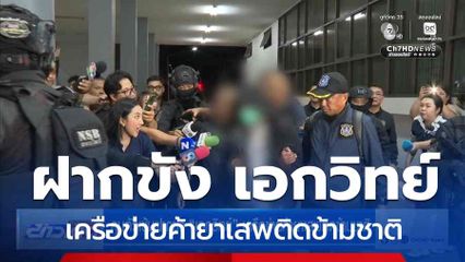 คุมตัวเข้มฝากขัง เอกวิทย์ เครือข่ายค้ายาเสพติดข้ามชาติ