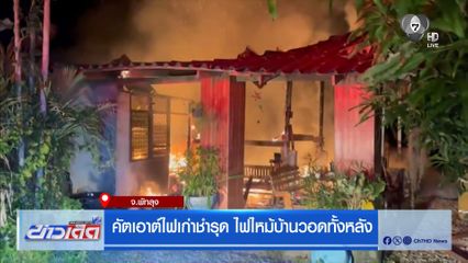 คัตเอาต์ไฟเก่าชำรุด ไฟไหม้บ้านวอดทั้งหลัง จ.พัทลุง