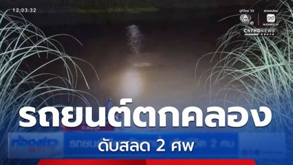 รถยนต์ เสียหลักตกน้ำ เสียชีวิต 2 คน จ.ลพบุรี