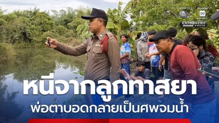 หนีจากลูกทาสยา พ่อตาบอดกลายเป็นศพจมน้ำ