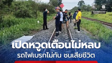เปิดหวูดเตือนไม่หลบ รถไฟเบรกไม่ทัน ชนหนุ่มเคยบำบัดยาเสพติดเสียชีวิต