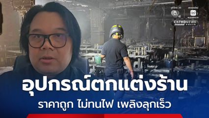 อ.อ๊อด วิเคราะห์สาเหตุ อุปกรณ์ตกแต่งร้าน ราคาถูก ไม่ทนไฟ เพลิงลุกเร็ว