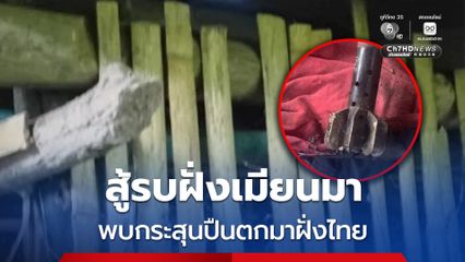 การสู้รบฝั่งเมียนมา พบกระสุนปืนกล หางลูกกระสุนปืน ค. 1 ตกมาฝั่งไทย