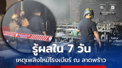 คาดรู้ผลใน 7 วัน สาเหตุเพลิงไหม้โรงเบียร์ ณ ลาดพร้าว