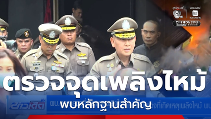 ผบ.ตร.ตรวจที่เกิดเหตุเพลิงไหม้ พบหลักฐานสำคัญ