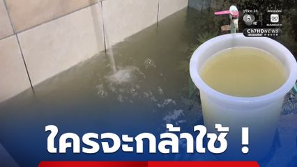 ชาวบ้านเดือดร้อนหนัก น้ำประปาเป็นสีโคลน ต้องซื้อน้ำถัง ล้างหน้า แปรงฟัน