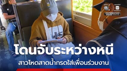 โดนจับระหว่างหนี สาวโหดสาดน้ำกรดใส่เพื่อนร่วมงาน