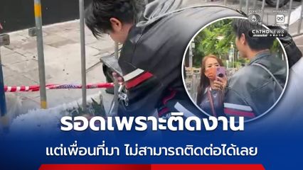 หนุ่มเผยรอดหวุดหวิดเพราะติดงาน แต่เพื่อนที่มาเที่ยว หลังจากเกิดเหตุไม่สามารถติดต่อได้เลย