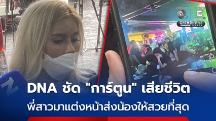 DNA ยันชัด "การ์ตูน" สาว ป.โท เสียชีวิตแล้ว วันนี้ตั้งใจมาแต่งหน้าศพน้องให้สวยที่สุด