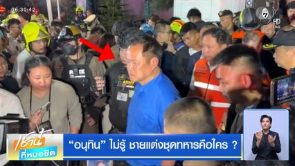 "อนุทิน" ไม่รู้ ชายแต่งชุดทหารคือใคร ?