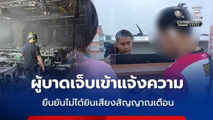 ผู้บาดเจ็บ เหตุไฟไหม้โรงเบียร์ เข้าแจ้งความ ยืนยันไม่ได้ยินเสียงสัญญาณเตือน