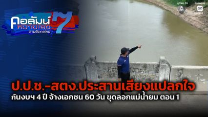 คอลัมน์หมายเลข 7 : ป.ป.ช.-สตง.ประสานเสียงแปลกใจ กันงบฯ 4 ปี จ้างเอกชน 60 วัน ขุดลอกแม่น้ำยม ตอน 1