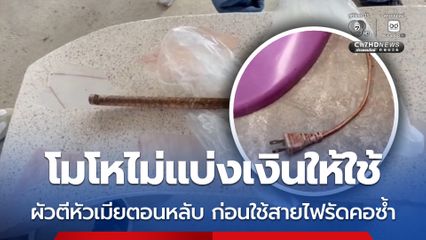 โมโหไม่แบ่งเงินให้ใช้ ผัวตีหัวเมียตอนหลับ ก่อนใช้สายไฟรัดคอซ้ำ