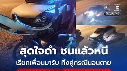 สุดใจดำ ชนแล้วหนี เรียกเพื่อนมารับ ทิ้งคู่กรณีนอนรอความตาย