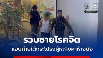 รวบชายโรคจิต แอบถ่ายใต้กระโปรงผู้หญิงคาห้างดัง