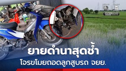 ยายดำนาสุดช้ำ โจรขโมยถอดลูกสูบรถ จยย. จอดไว้ริมถนนติดทุ่งนา