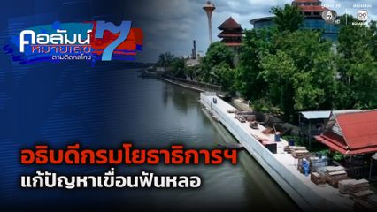 คอลัมน์หมายเลข 7 : อธิบดีกรมโยธาธิการฯ แก้ปัญหาเขื่อนฟันหลอป้องกันน้ำท่วมต้องแก้กฎหมาย