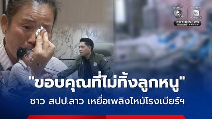 แม่ชาวลาวน้ำตาร่วง ซึ้งใจได้รับการช่วยเหลือ หลังแบกรับค่ารักษาลูกสาว เหยื่อเพลิงไหม้โรงเบียร์ ณ ลาดพร้าว
