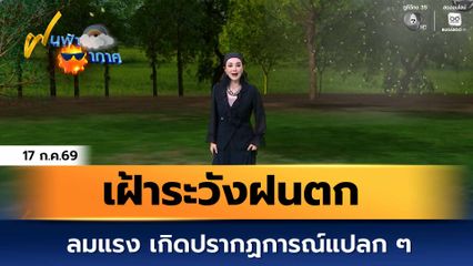 ฝนฟ้าอากาศ 17 ก.ค.69 | เฝ้าระวังฝนตก ลมแรง เกิดปรากฏการณ์แปลก ๆ