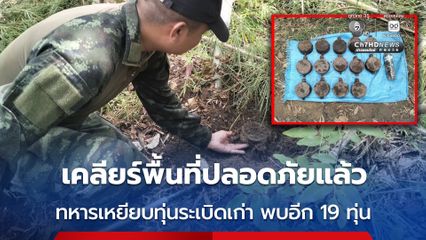 เคลียร์พื้นที่ปลอดภัยแล้ว ทหารเหยียบทุ่นระเบิดเก่า พบอีก 19 ทุ่น