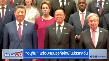 "อนุทิน" พร้อมหนุนธุรกิจไทยในประเทศจีน