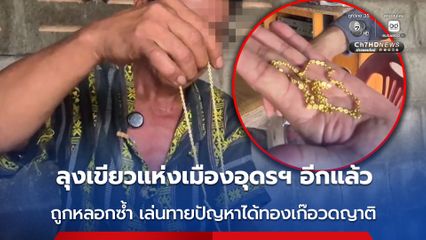 ลุงเขียวแห่งเมืองอุดรฯ อีกแล้ว ไม่เข็ด ถูกหลอกซ้ำ เล่นทายปัญหาได้ทองเก๊อวดญาติ