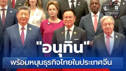 "อนุทิน" พร้อมหนุนธุรกิจไทยในประเทศจีน