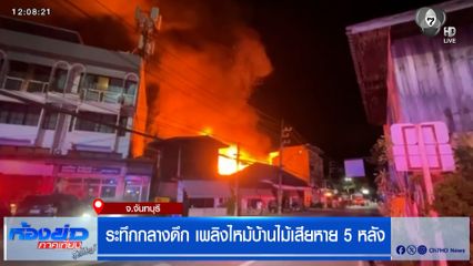 ระทึกกลางดึก เพลิงไหม้บ้านไม้เสียหาย 5 หลัง จ.จันทบุรี
