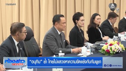 "อนุทิน" ย้ำ ไทยไม่แสวงหาความขัดแย้งกับกัมพูชา