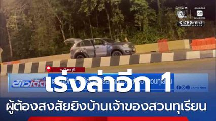 เร่งล่าอีก 1 ผู้ต้องสงสัยยิงถล่มบ้านเจ้าของสวนทุเรียน