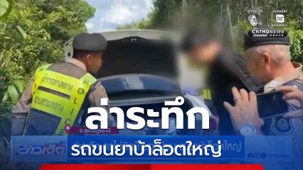 ล่าระทึก รถไม่ติดป้ายทะเบียน ขนยาบ้าล็อตใหญ่