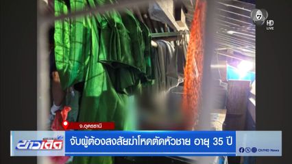 จับผู้ต้องสงสัยฆ่าโหดตัดหัวชาย อายุ 35 ปี