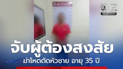 จับผู้ต้องสงสัยฆ่าโหดตัดหัวชาย อายุ 35 ปี