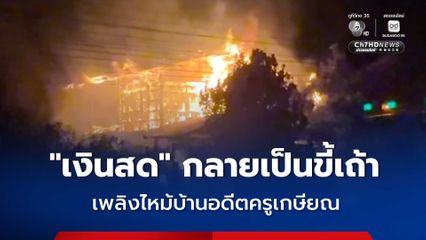 เพลิงไหม้บ้านอดีตครูเกษียณ กลางดึก เผาทรัพย์สินเอกสารสำคัญเสียหาย เงินสดกว่า 2 หมื่นบาท