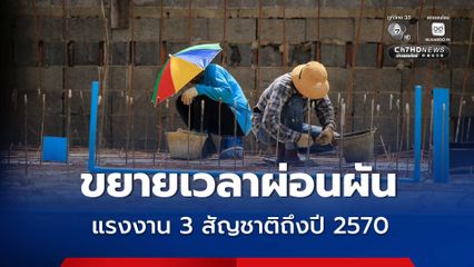 รัฐบาลขยายเวลาผ่อนผันแรงงาน 3 สัญชาติ คือ เมียนมา สปป.ลาว และเวียดนาม ถึงปี 2570