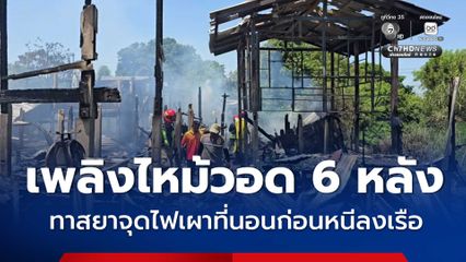 ทาสยาทำเรื่อง! จุดไฟเผาที่นอน ก่อนหนีลงเรือ ทำเพลิงไหม้บ้านชาวบ้าน วอด 6 หลัง ต้องไร้ที่อยู่