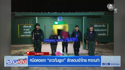 หนีอดอยาก “ชาวกัมพูชา” ลักลอบเข้าไทย หางานทำ