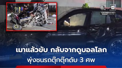 หนุ่มเมาแล้วขับ กลับจากดูบอลโลก ขับรถส่ายไปส่ายมา ก่อนพุ่งชนรถตุ๊กตุ๊กดับ 3 ศพ