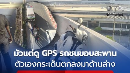 หนุ่มไม่ชินทาง ขี่ จยย.เปิด GPS  ขณะขึ้นสะพานกลับรถก้มมองแผนที่ รถชนขอบสะพาน ตัวเองกระเด็นตกด้านล่าง