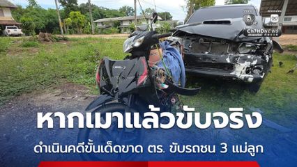 หากเมาแล้วขับจริง ดำเนินคดีขั้นเด็ดขาด ตร. ขับรถชน 3 แม่ลูก