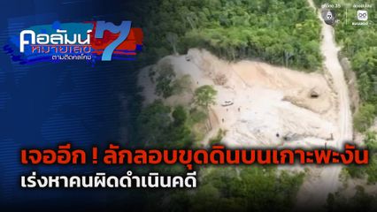 คอลัมน์หมายเลข 7 : เจออีก ! ลักลอบขุดดินบนเกาะพะงัน เร่งหาคนผิดดำเนินคดี