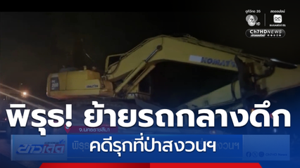 พิรุธย้ายรถแบ็กโฮกลางดึก คดีรุกที่ป่าสงวนฯ