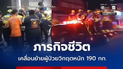 ภารกิจเคลื่อนย้ายชีวิต "แพทย์-กู้ภัย" เร่งช่วยเคลื่อนย้ายผู้ป่วยวิกฤต น้ำหนัก 190 กิโลกรัม มีภาวะหายใจล้มเหลว