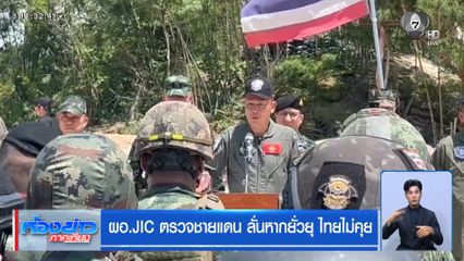 ผอ.JIC ตรวจชายแดน ลั่นหากยั่วยุ ไทยไม่คุย
