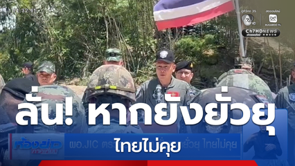 ผอ.JIC ตรวจชายแดน ลั่นหากยั่วยุ ไทยไม่คุย