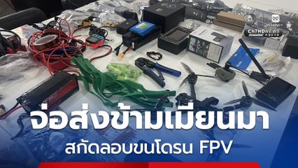 สกัดการลักลอบลำเลียง “โดรน FPV” ขีดความสามารถสูง ก่อนส่งข้ามเมียนมาหวั่นกระทบความมั่นคง
