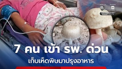 อุทาหรณ์ เก็บเห็ดพิษมาปรุงอาหาร 7 คน เข้า รพ. ด่วน ยังวิกฤต 6 คน