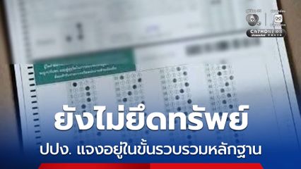 โกงสอบท้องถิ่น ยังไม่ยึดทรัพย์ ปปง. แจงอยู่ในขั้นรวบรวมหลักฐาน